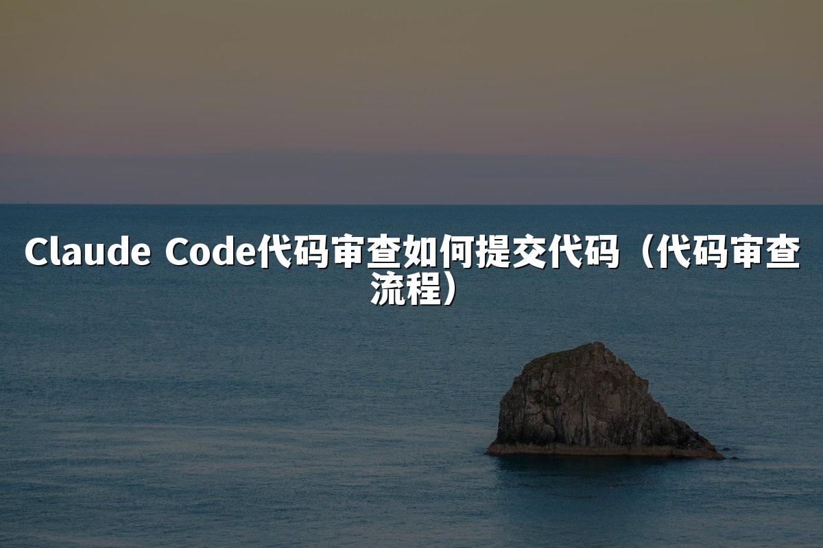 Claude Code代码审查如何提交代码（代码审查流程）