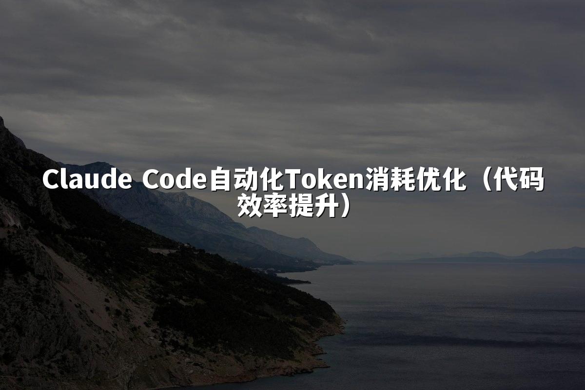 Claude Code自动化Token消耗优化（代码效率提升）