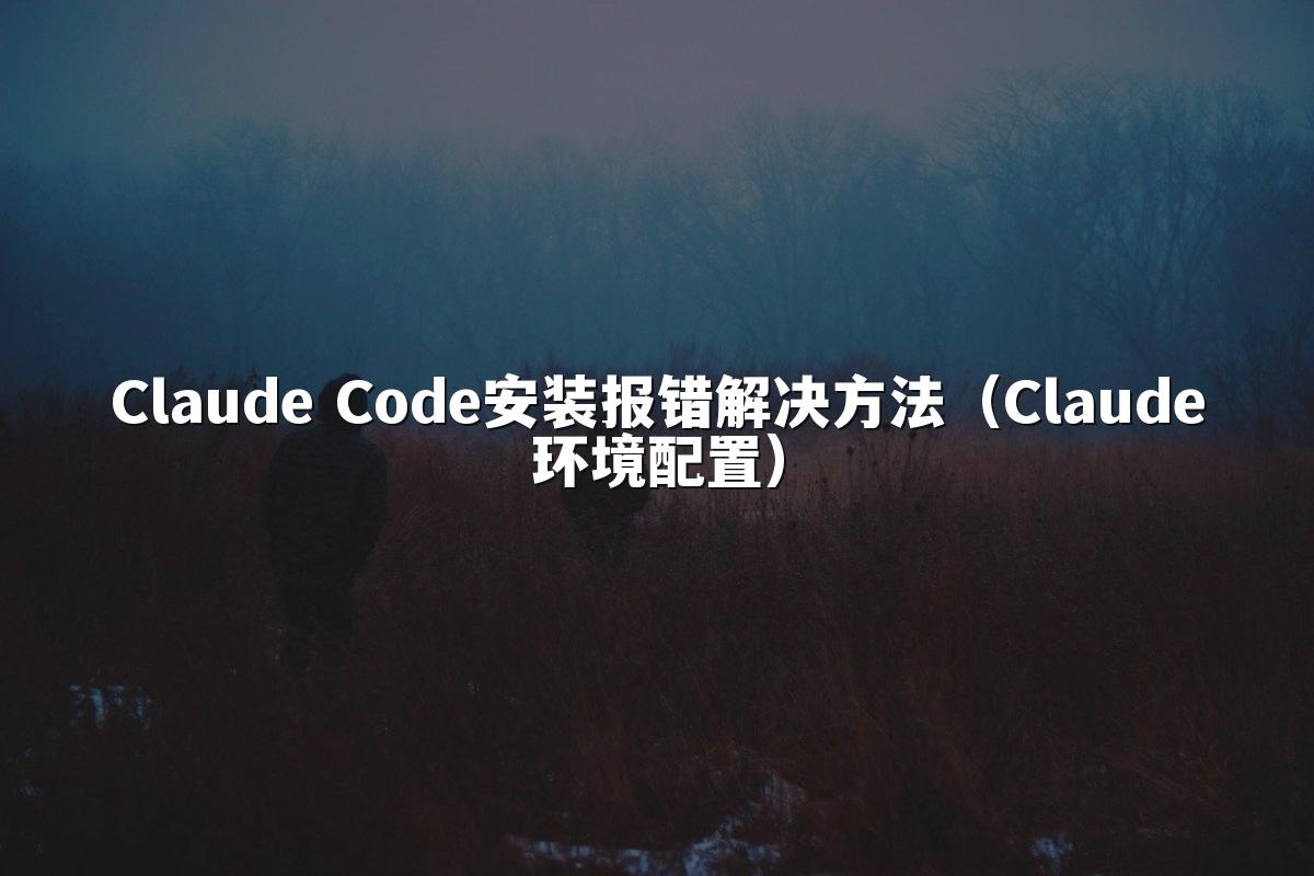 Claude Code安装报错解决方法（Claude环境配置）