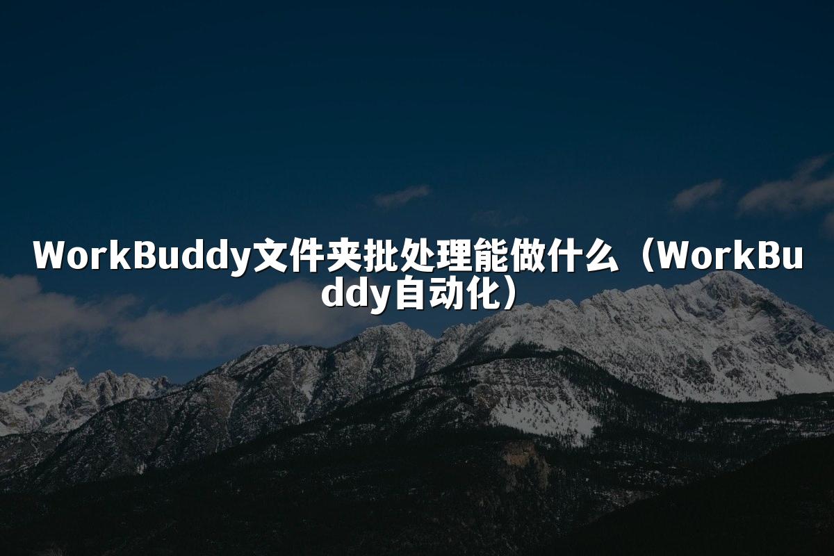 WorkBuddy文件夹批处理能做什么(WorkBuddy自动化)