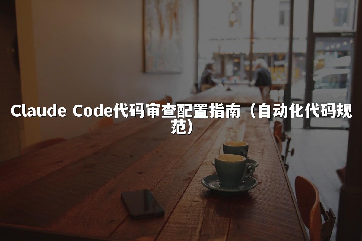 Claude Code代码审查配置指南（自动化代码规范）