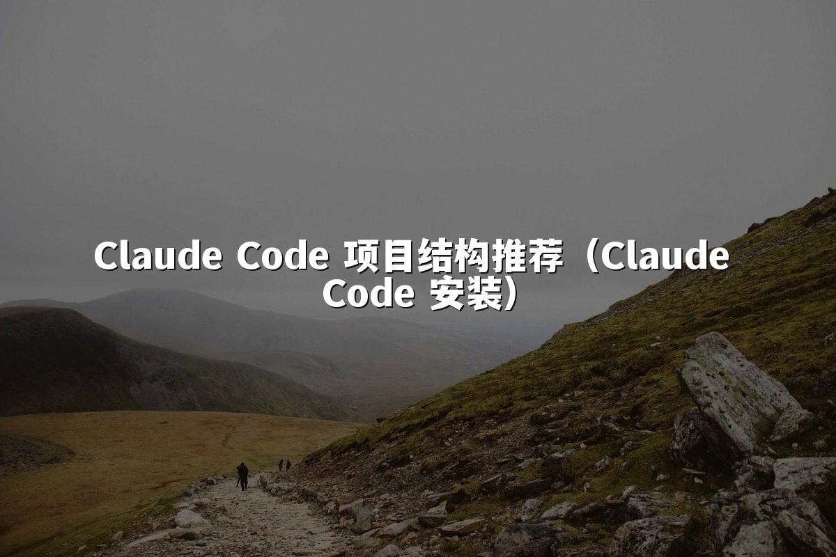 Claude Code 项目结构推荐（Claude Code 安装）