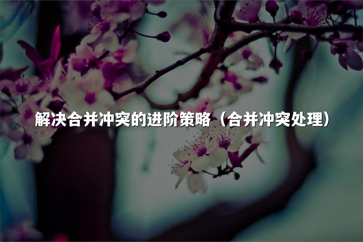解决合并冲突的进阶策略（合并冲突处理）