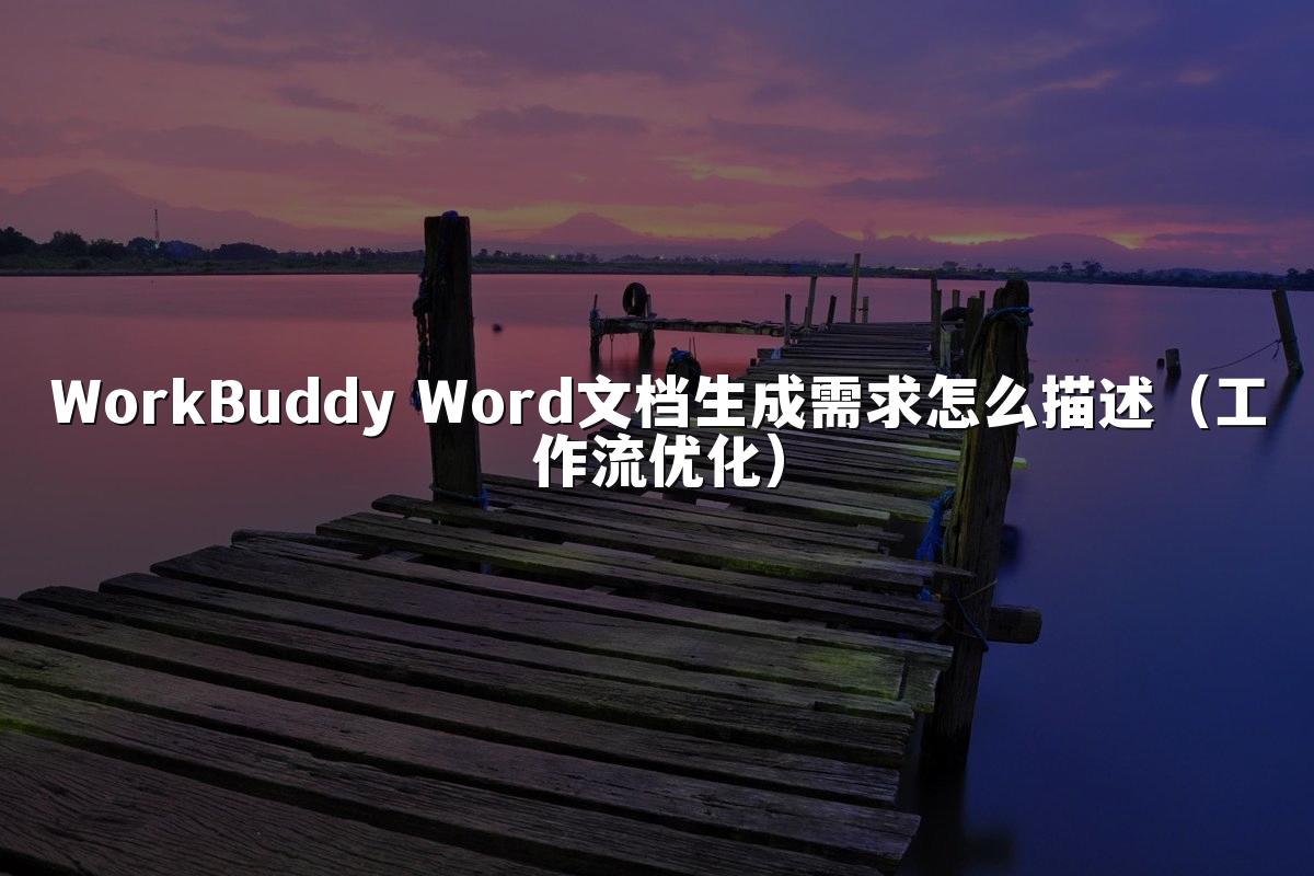 WorkBuddy Word文档生成需求怎么描述（工作流优化）