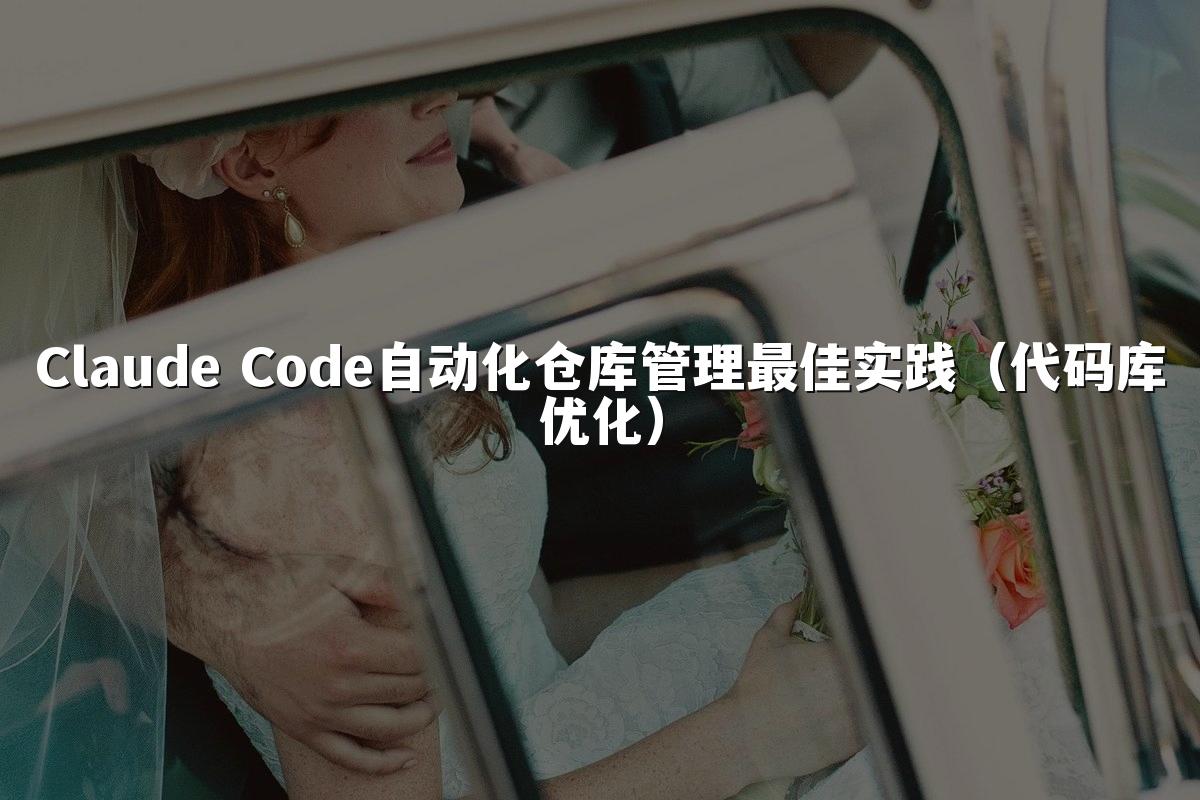 Claude Code自动化仓库管理最佳实践(代码库优化)