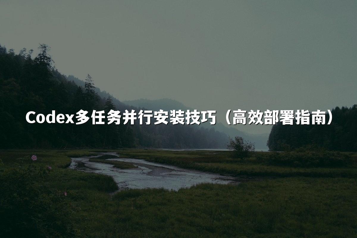 Codex多任务并行安装技巧（高效部署指南）