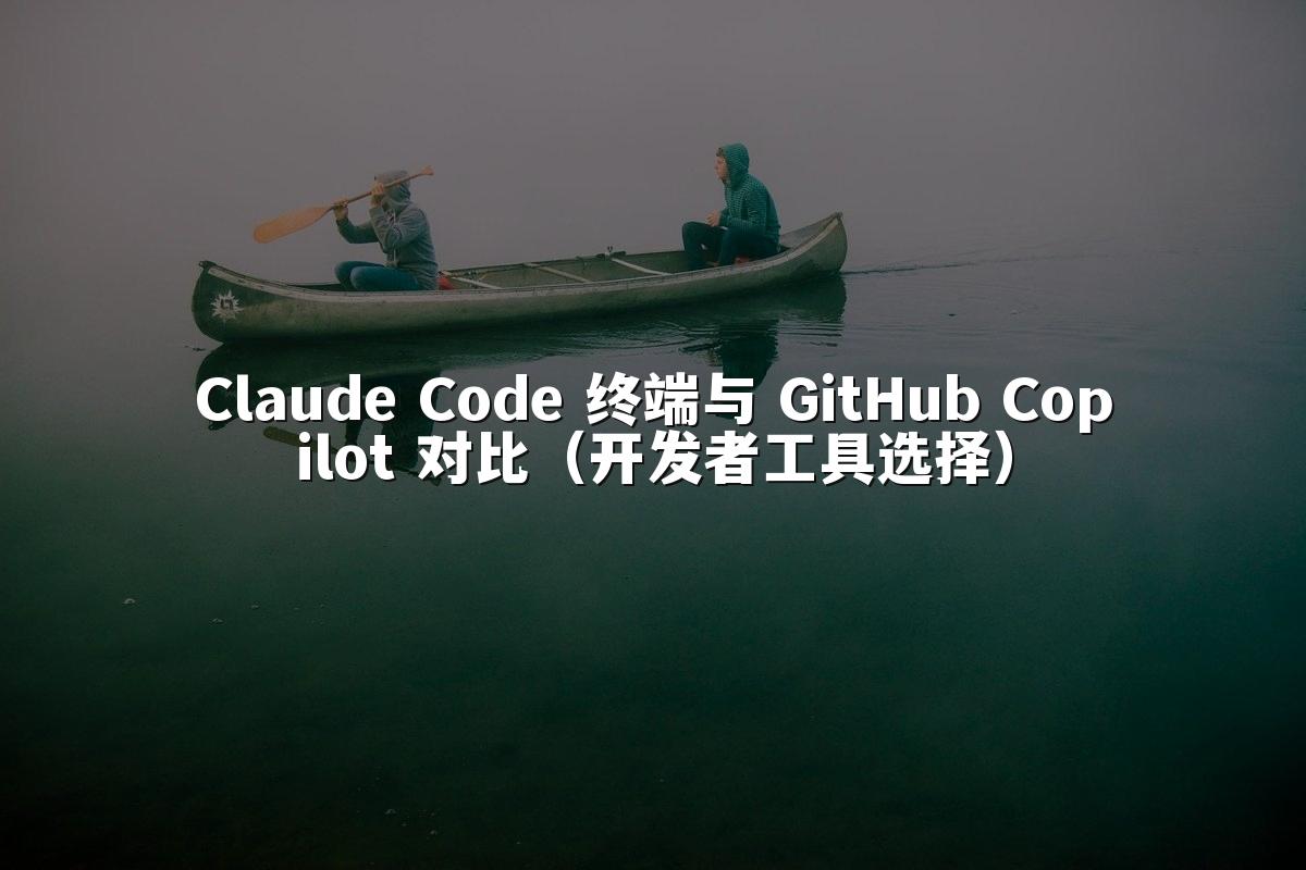Claude Code 终端与 GitHub Copilot 对比（开发者工具选择）