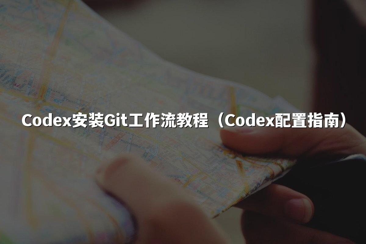Codex安装Git工作流教程（Codex配置指南）