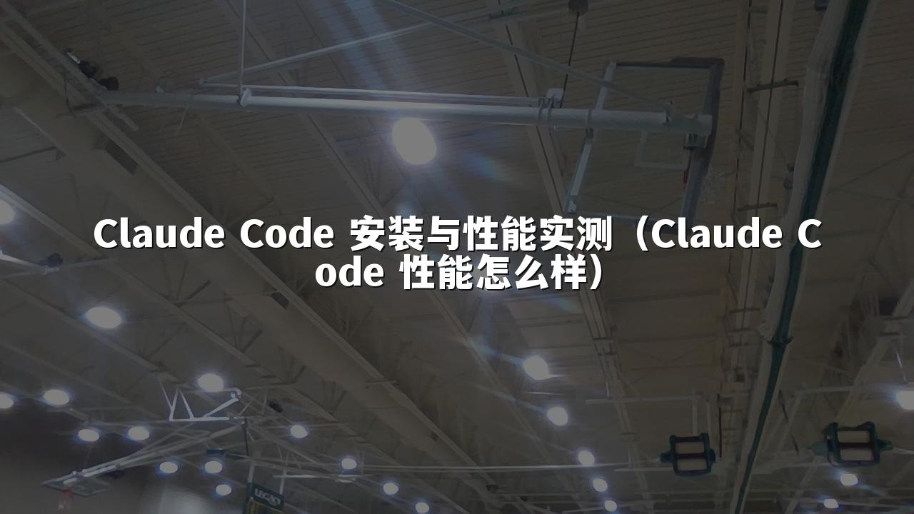 Claude Code 安装与性能实测(Claude Code 性能怎么样)