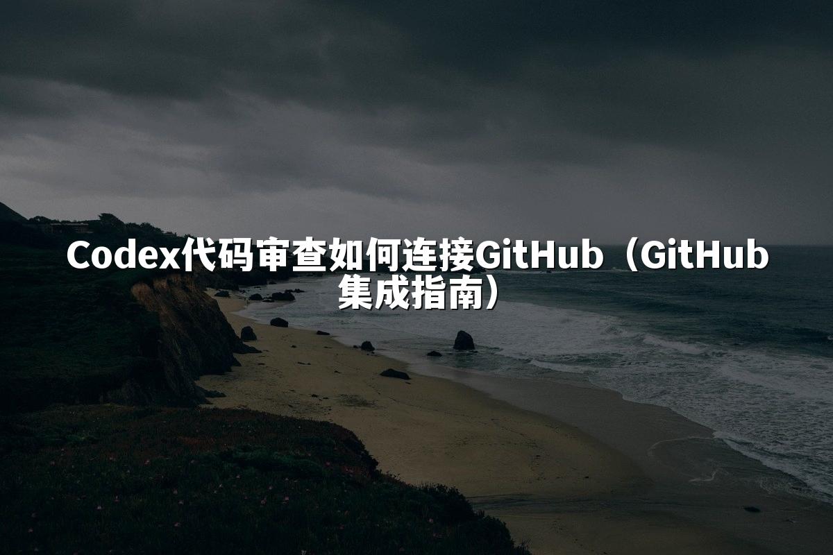 Codex代码审查如何连接GitHub（GitHub集成指南）