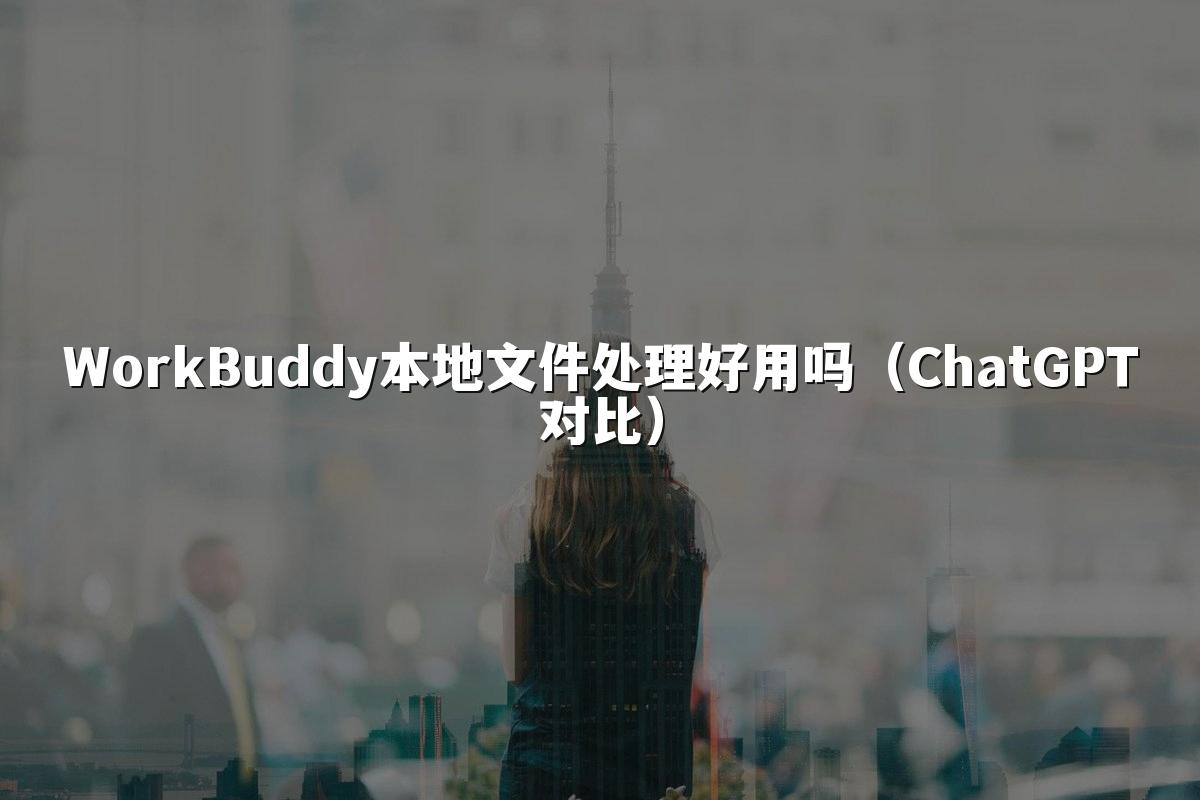WorkBuddy本地文件处理好用吗(ChatGPT对比)