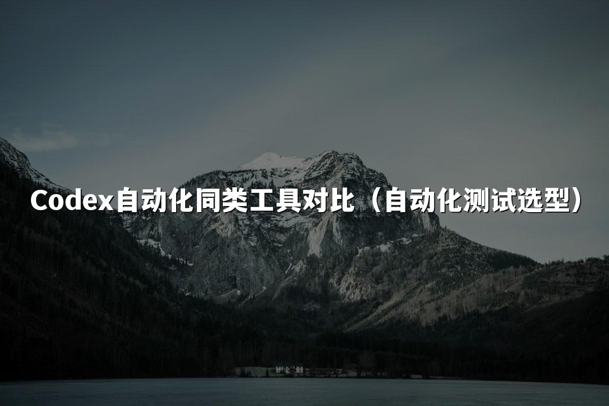 Codex自动化同类工具对比（自动化测试选型）
