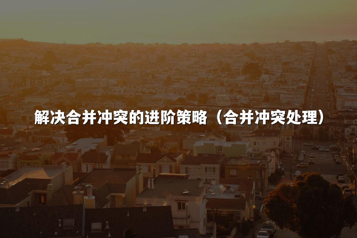 解决合并冲突的进阶策略（合并冲突处理）