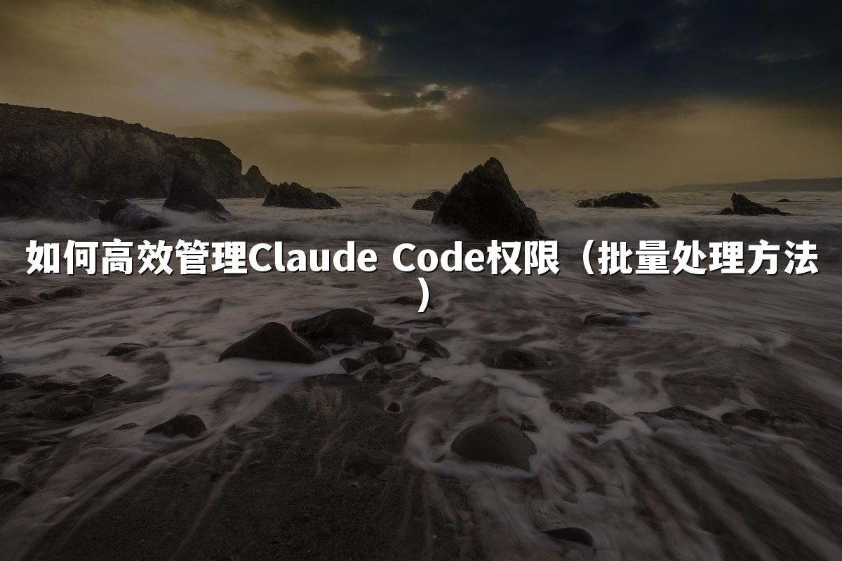 如何高效管理Claude Code权限（批量处理方法）
