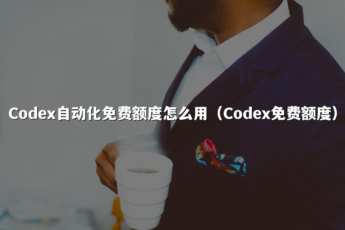 Codex自动化免费额度怎么用(Codex免费额度)