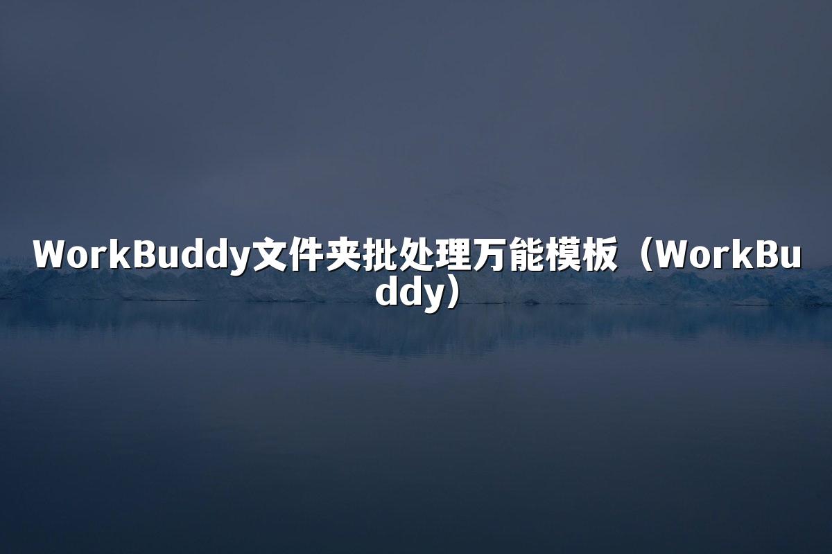 WorkBuddy文件夹批处理万能模板(WorkBuddy)