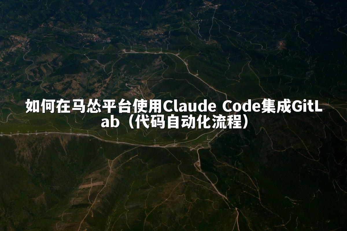 如何在马怂平台使用Claude Code集成GitLab（代码自动化流程）