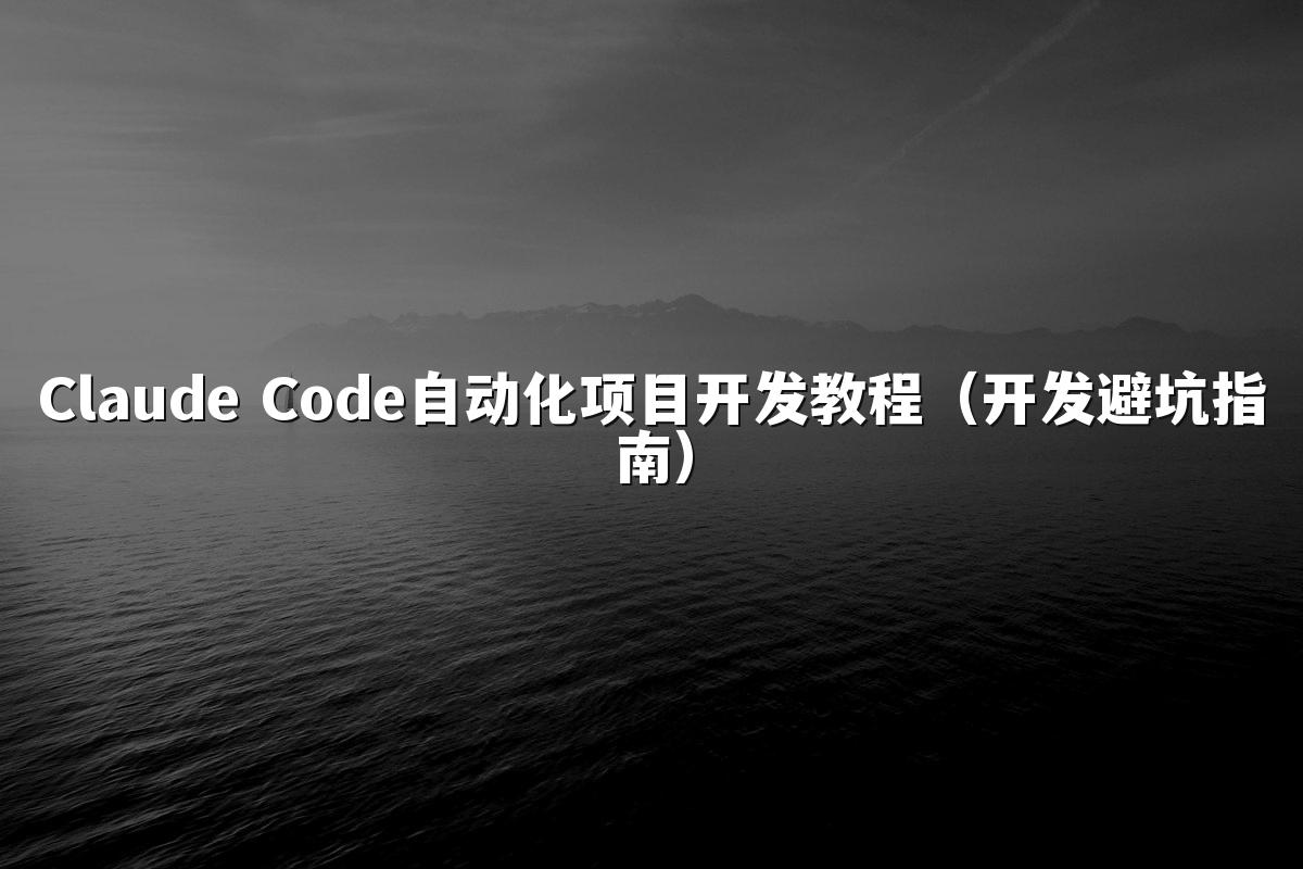 Claude Code自动化项目开发教程（开发避坑指南）