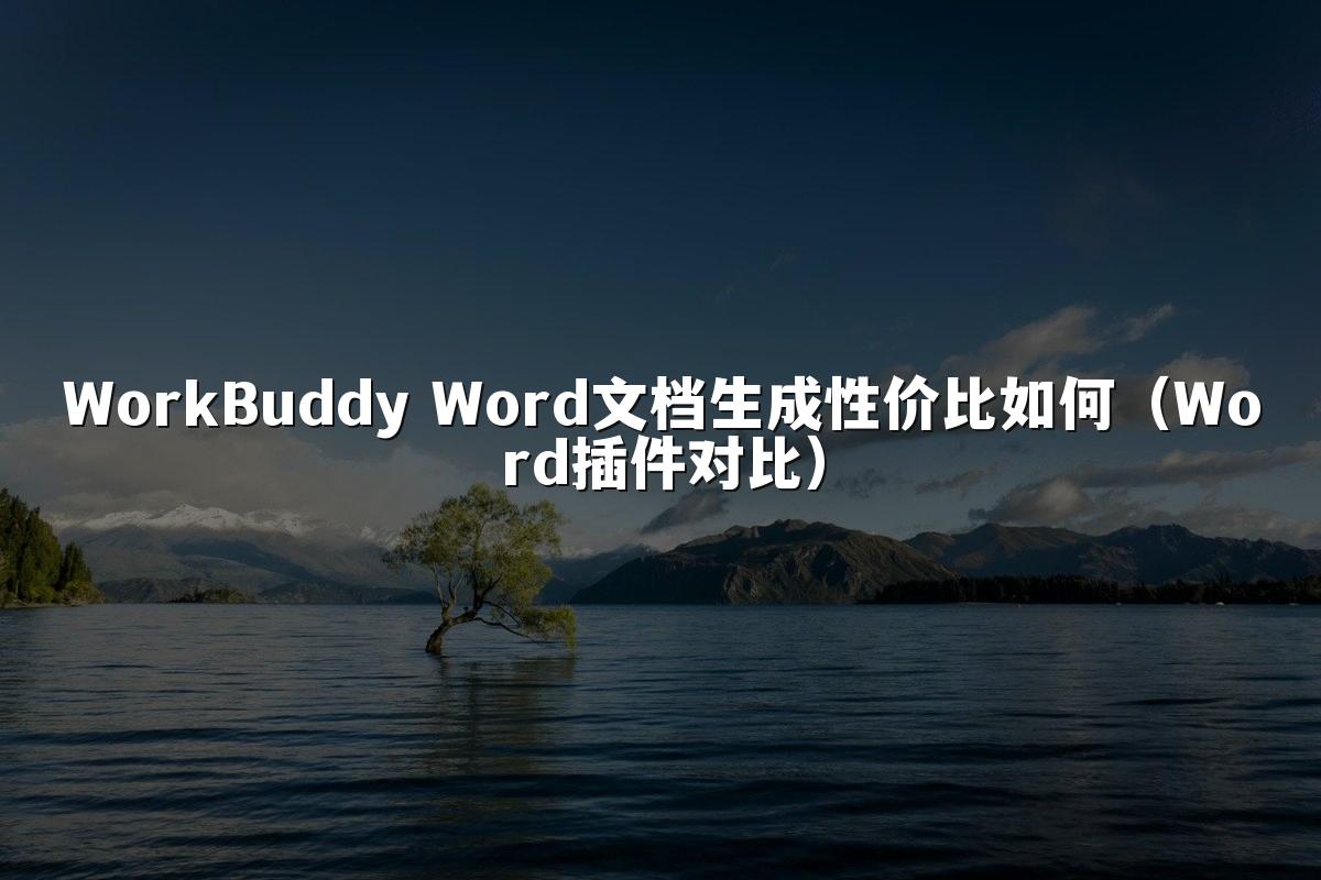 WorkBuddy Word文档生成性价比如何（Word插件对比）