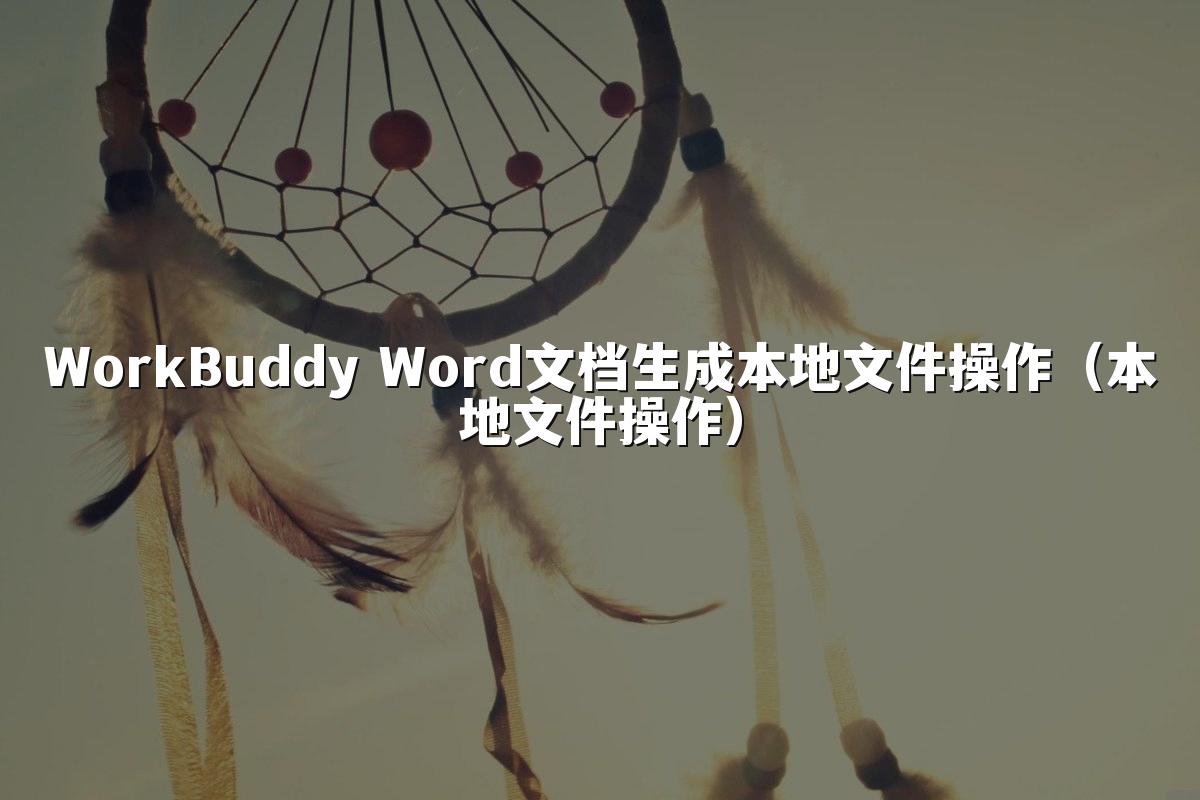 WorkBuddy Word文档生成本地文件操作(本地文件操作)
