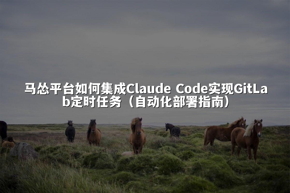 马怂平台如何集成Claude Code实现GitLab定时任务(自动化部署指南)