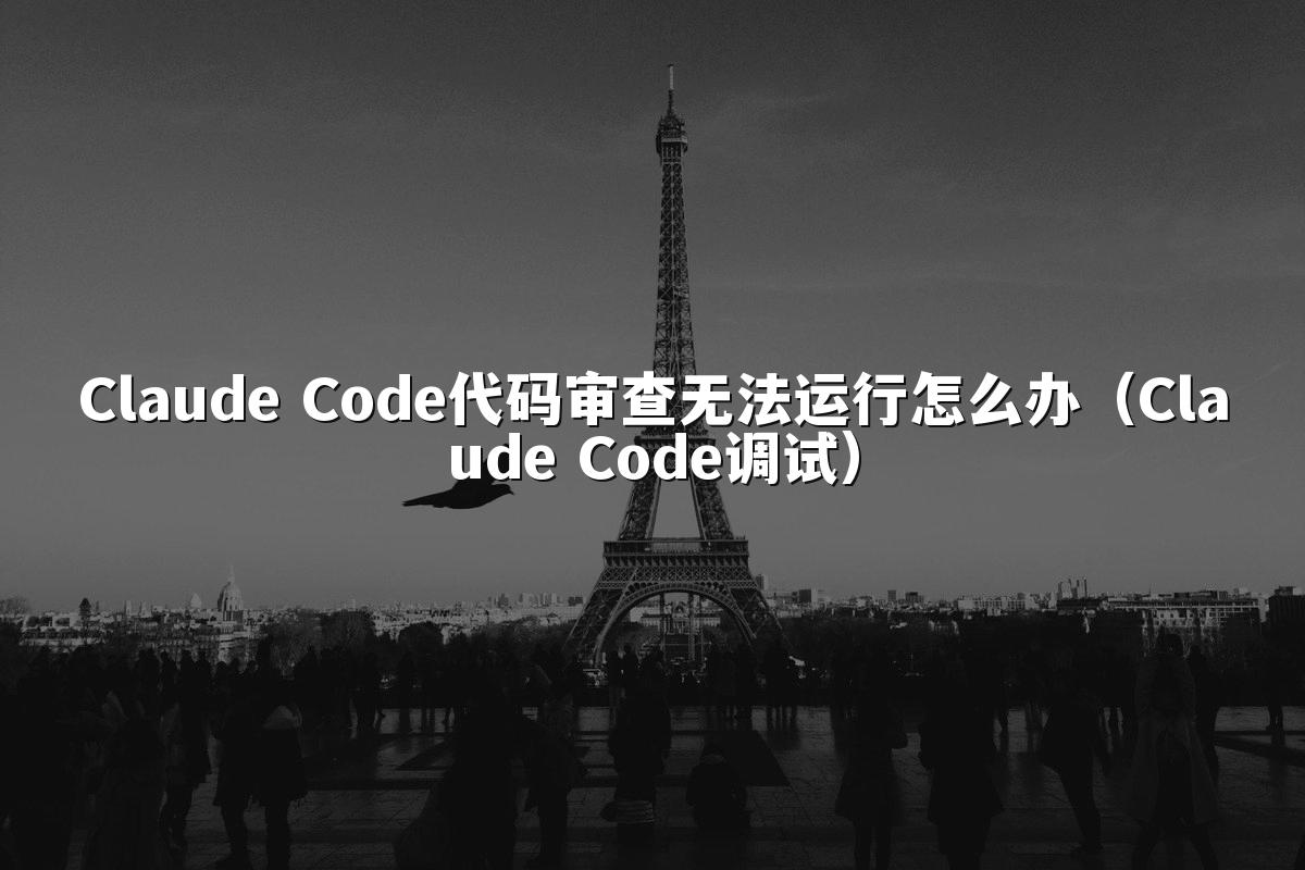 Claude Code代码审查无法运行怎么办（Claude Code调试）