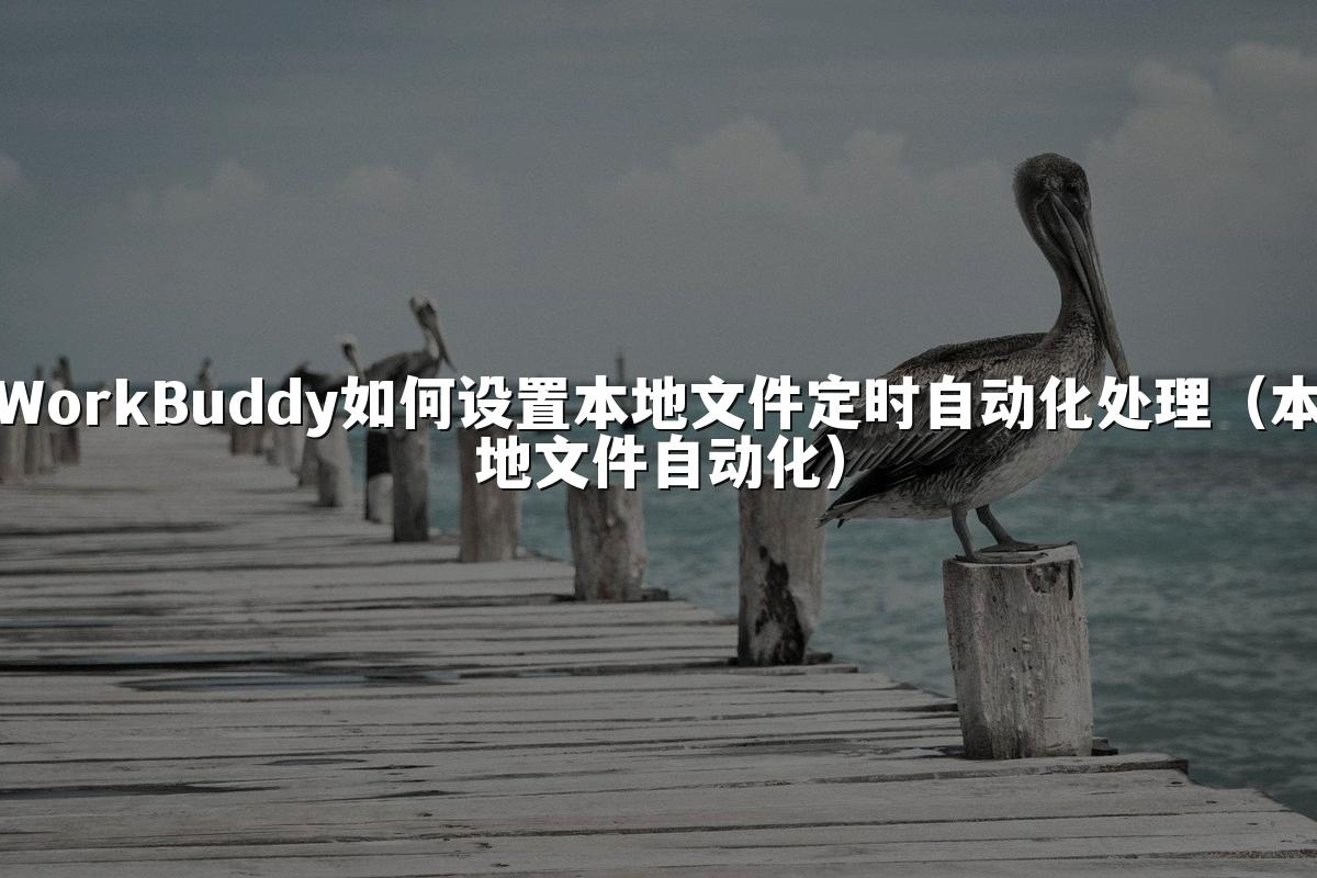 WorkBuddy如何设置本地文件定时自动化处理(本地文件自动化)