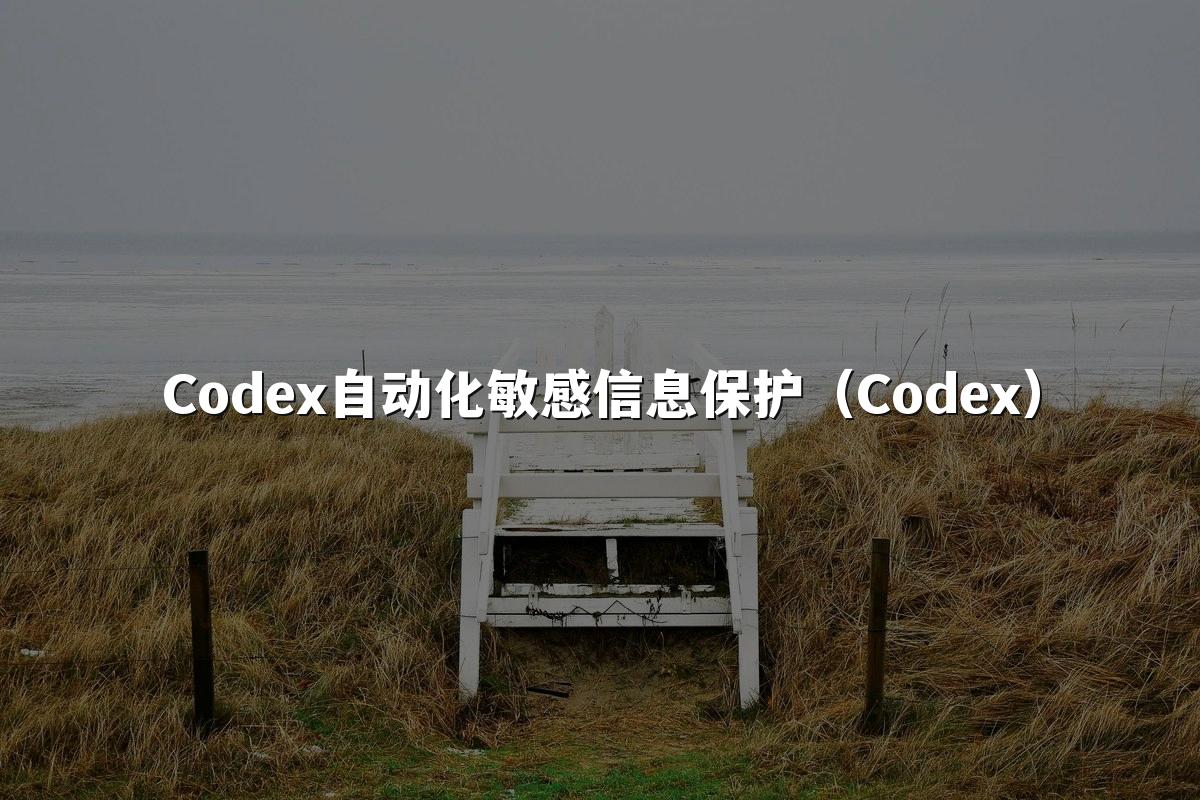 Codex自动化敏感信息保护(Codex)