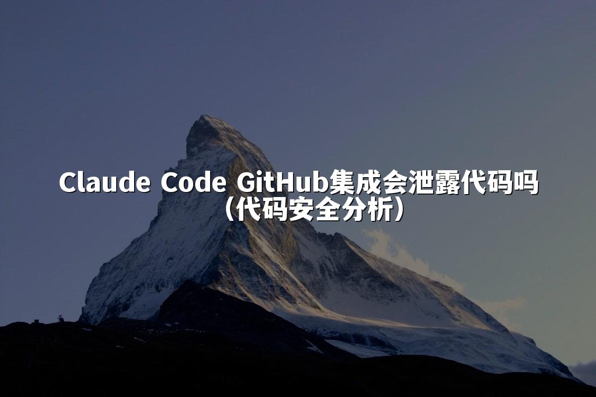 Claude Code GitHub集成会泄露代码吗(代码安全分析)