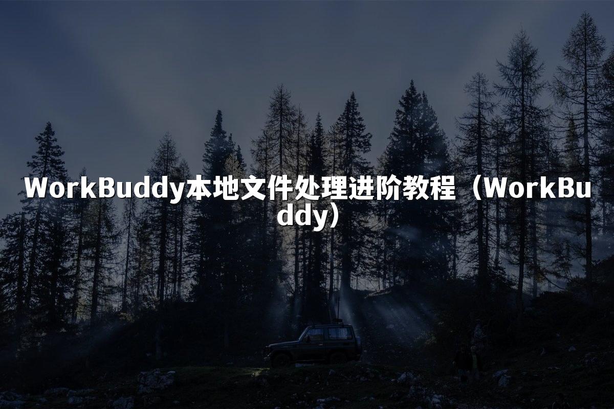 WorkBuddy本地文件处理进阶教程(WorkBuddy)