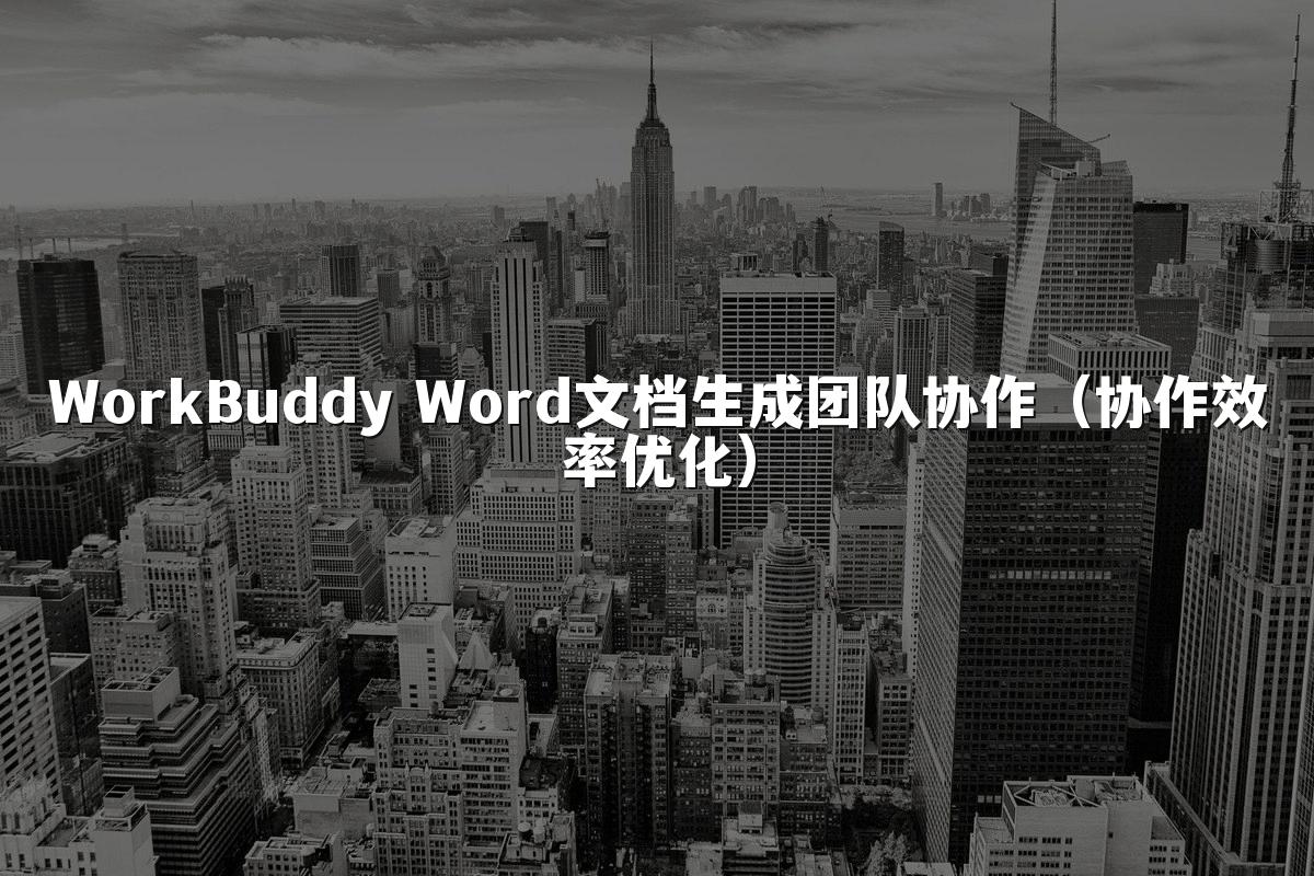 WorkBuddy Word文档生成团队协作(协作效率优化)
