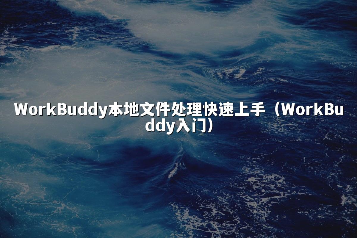 WorkBuddy本地文件处理快速上手(WorkBuddy入门)
