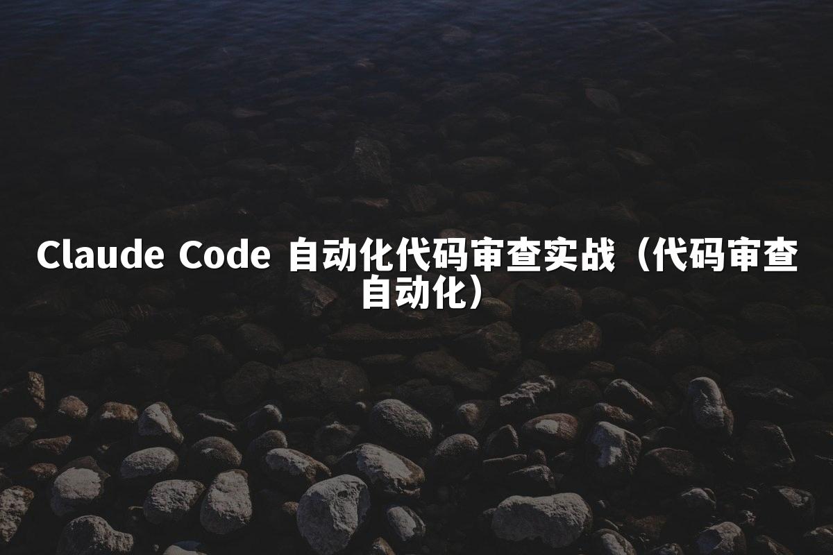 Claude Code 自动化代码审查实战（代码审查自动化）