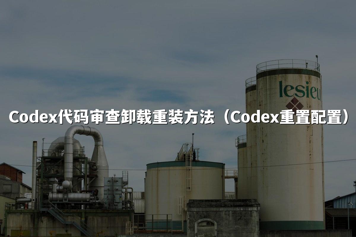 Codex代码审查卸载重装方法(Codex重置配置)