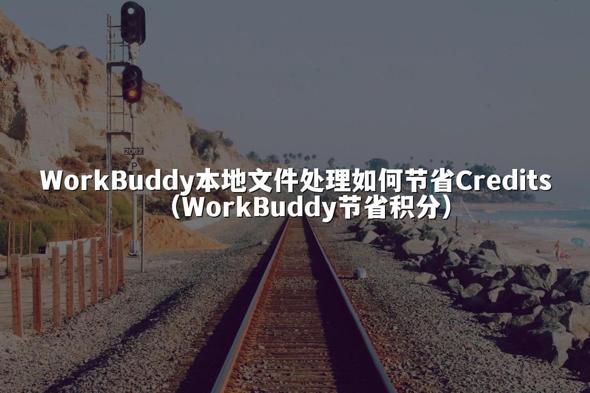 WorkBuddy本地文件处理如何节省Credits(WorkBuddy节省积分)