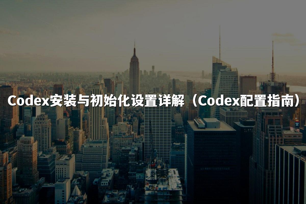 Codex安装与初始化设置详解(Codex配置指南)