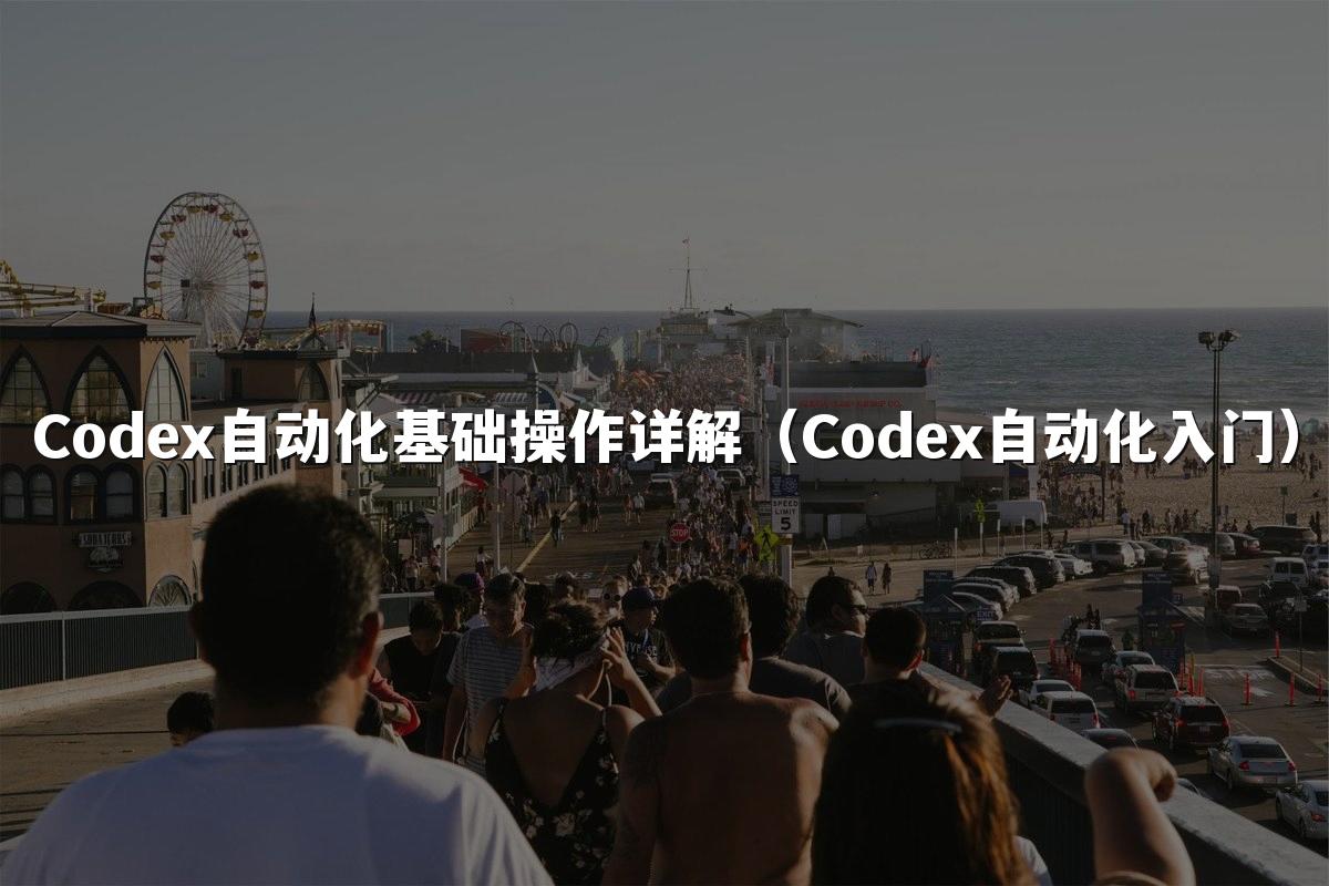 Codex自动化基础操作详解(Codex自动化入门)