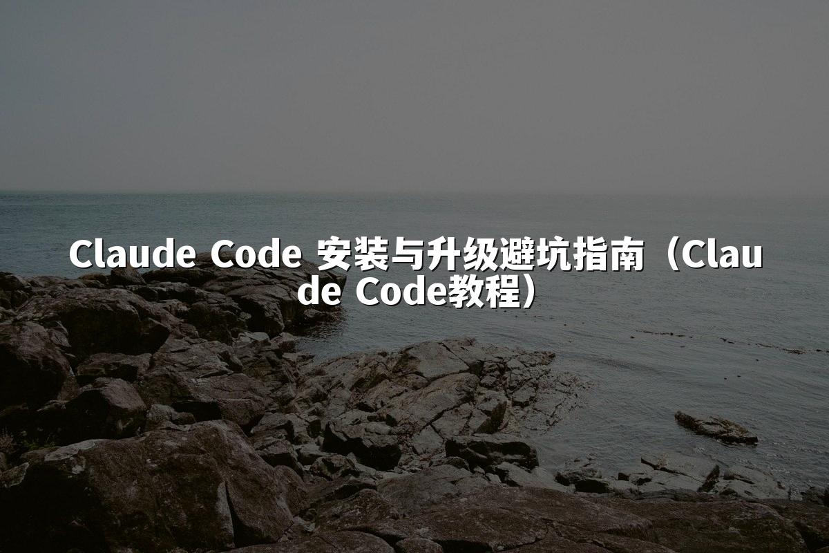 Claude Code 安装与升级避坑指南（Claude Code教程）