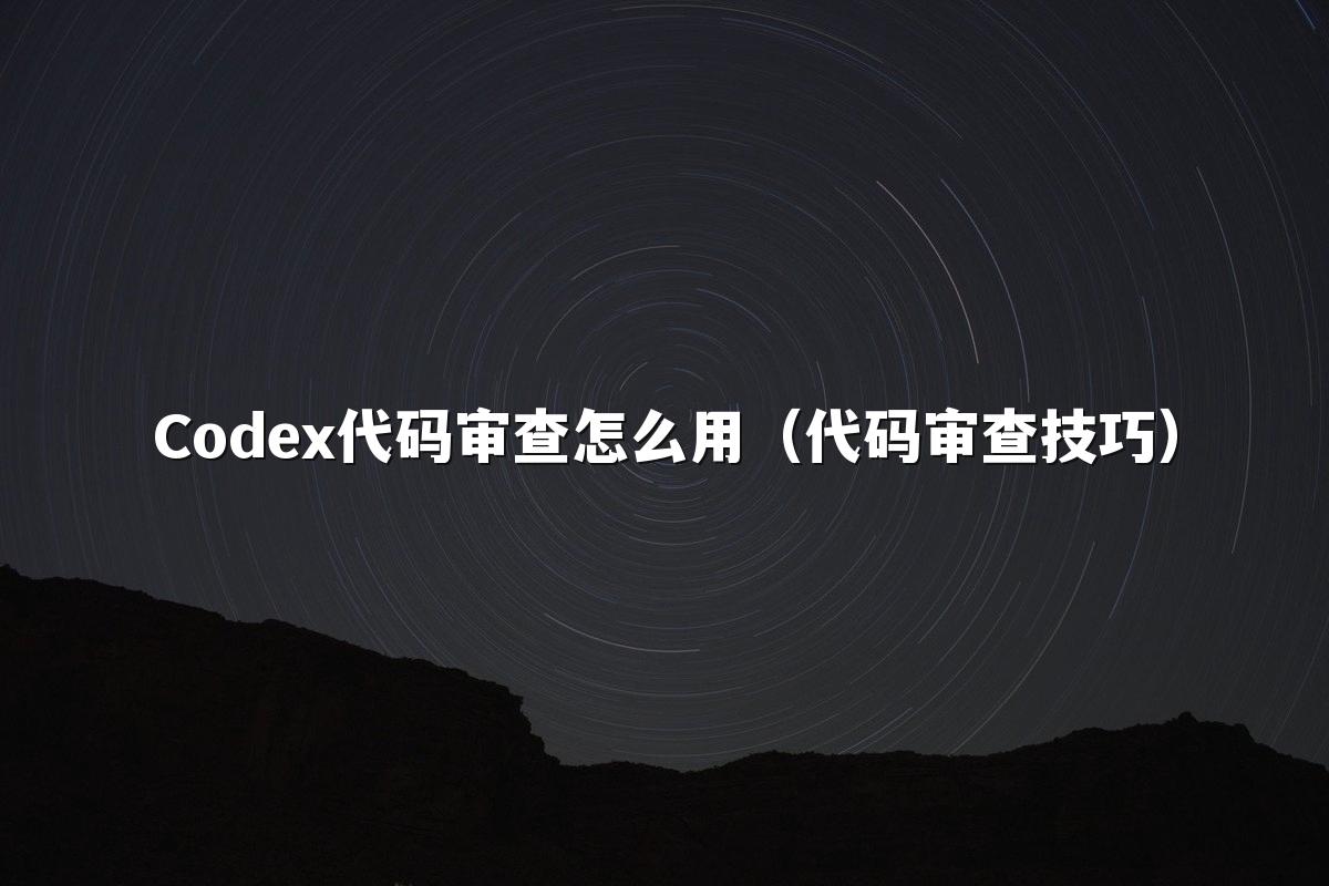 Codex代码审查怎么用(代码审查技巧)