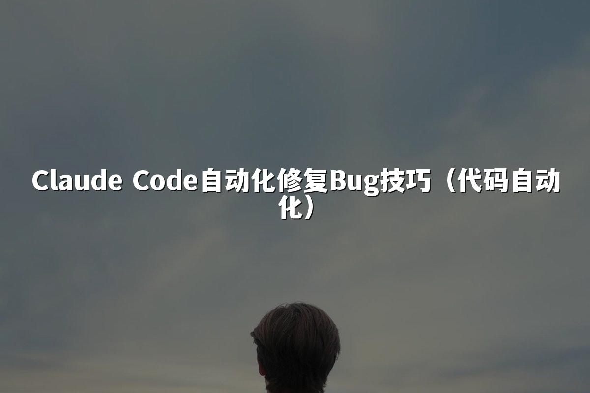 Claude Code自动化修复Bug技巧（代码自动化）