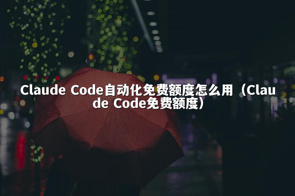 Claude Code自动化免费额度怎么用(Claude Code免费额度)