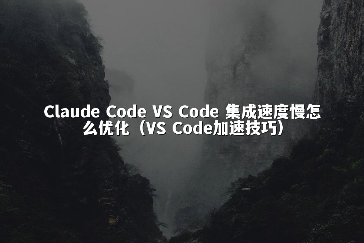 Claude Code VS Code 集成速度慢怎么优化(VS Code加速技巧)