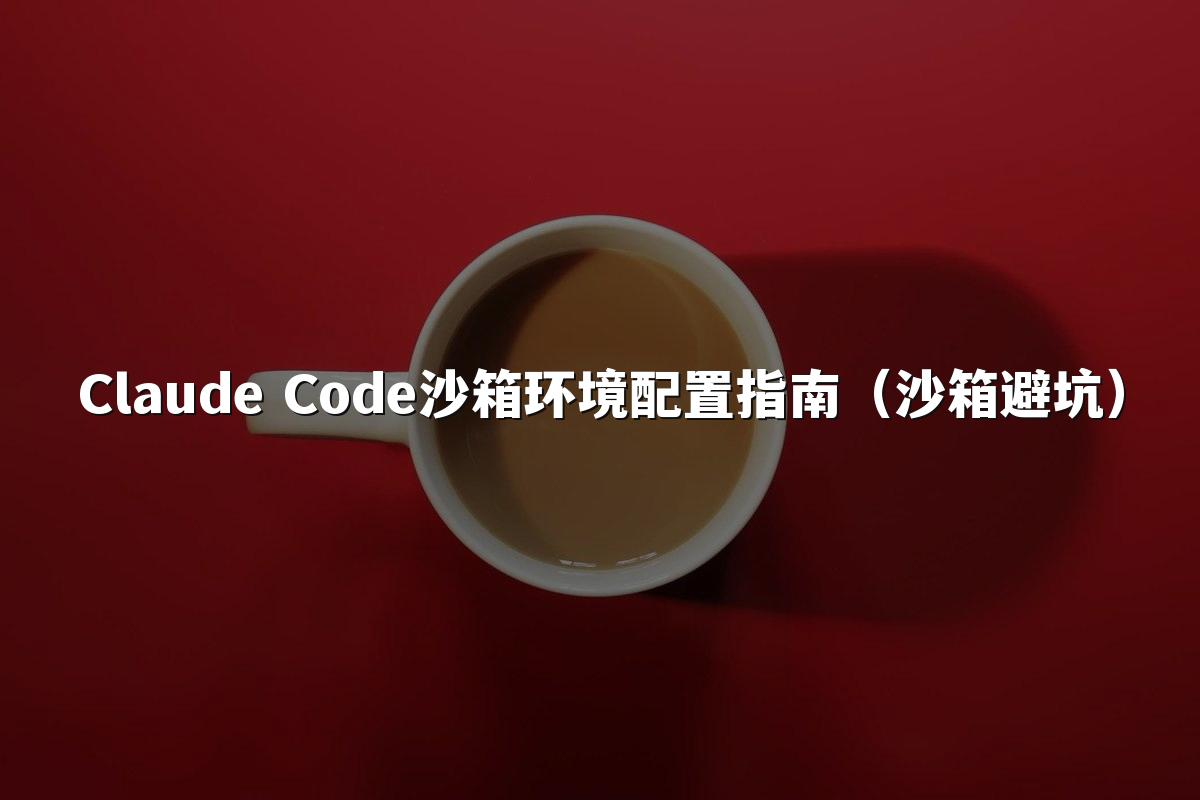 Claude Code沙箱环境配置指南（沙箱避坑）
