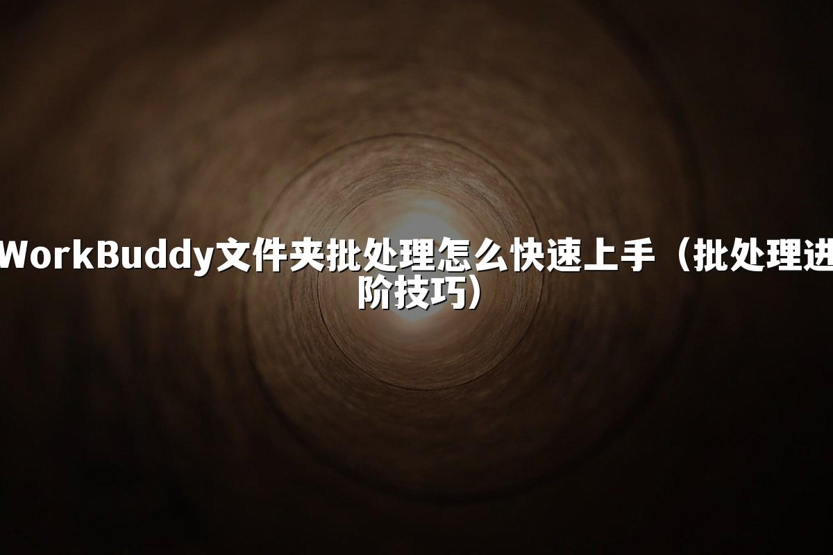 WorkBuddy文件夹批处理怎么快速上手(批处理进阶技巧)