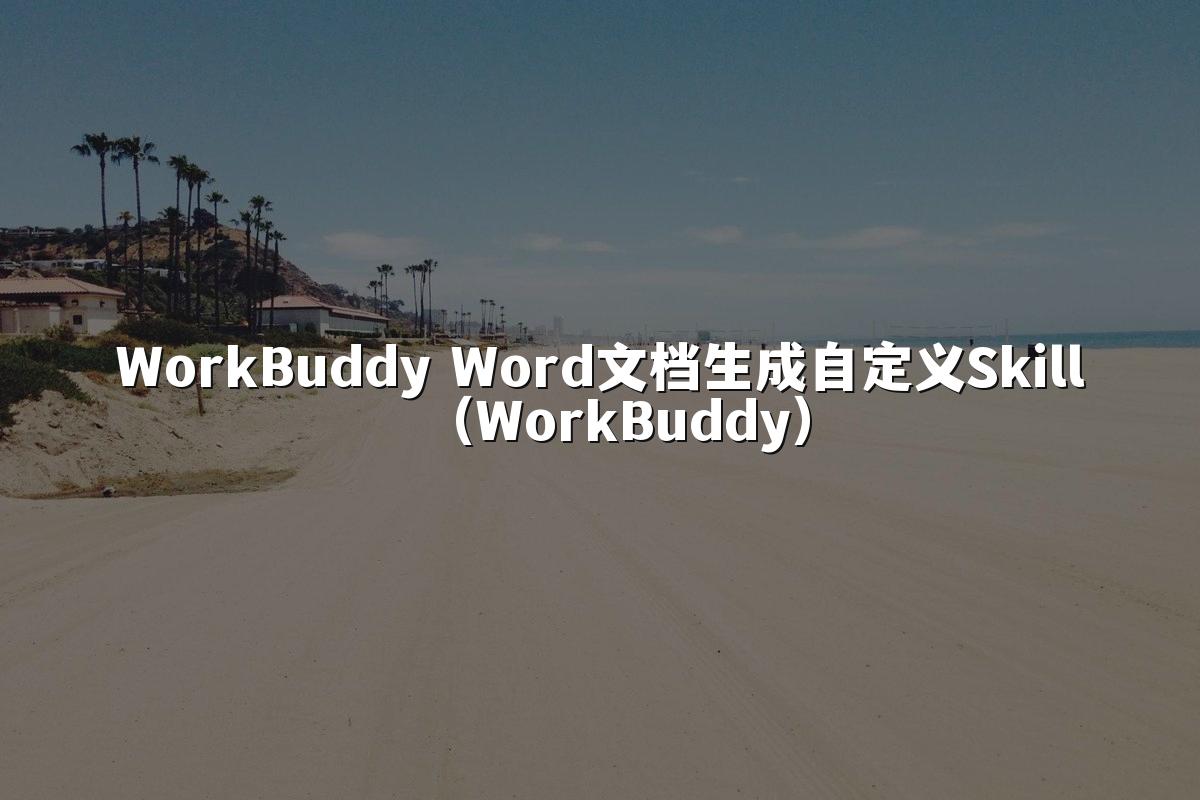 WorkBuddy Word文档生成自定义Skill（WorkBuddy）