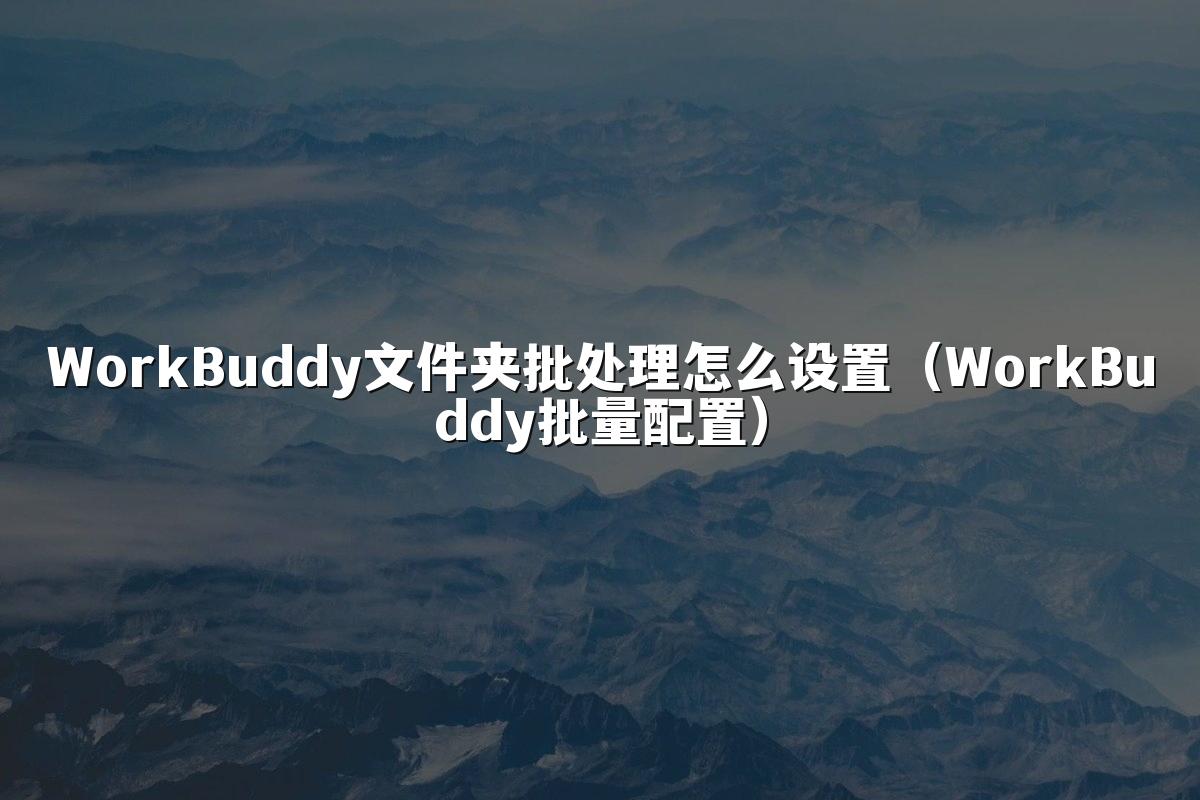 WorkBuddy文件夹批处理怎么设置（WorkBuddy批量配置）
