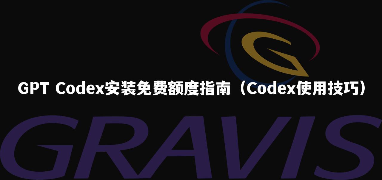 GPT Codex安装免费额度指南(Codex使用技巧)
