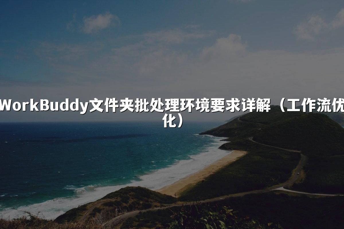 WorkBuddy文件夹批处理环境要求详解(工作流优化)