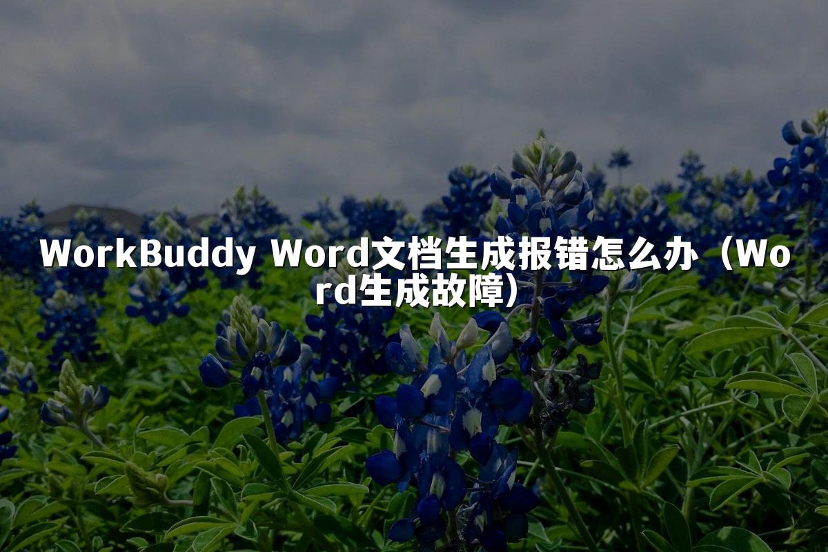 WorkBuddy Word文档生成报错怎么办(Word生成故障)