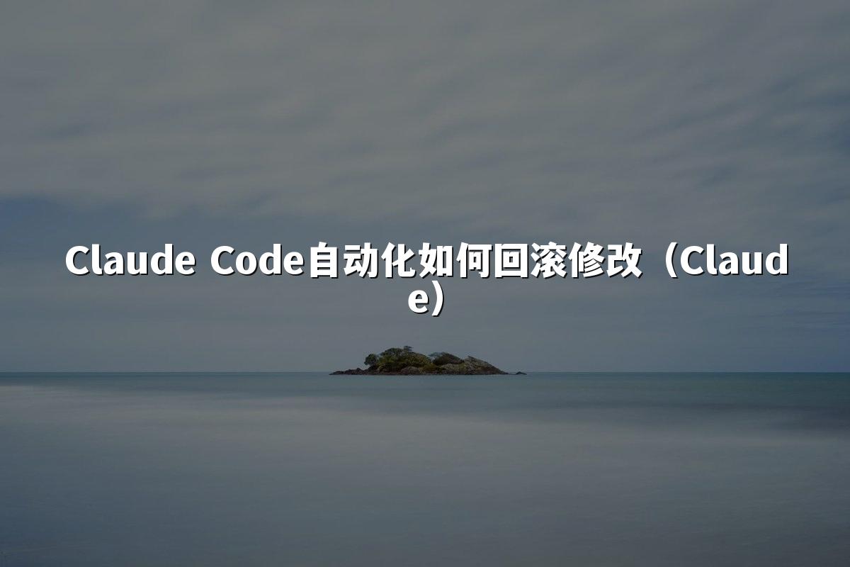 Claude Code自动化如何回滚修改（Claude）